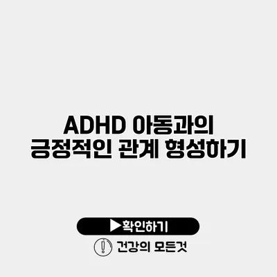 ADHD 아동과의 긍정적인 관계 형성하기