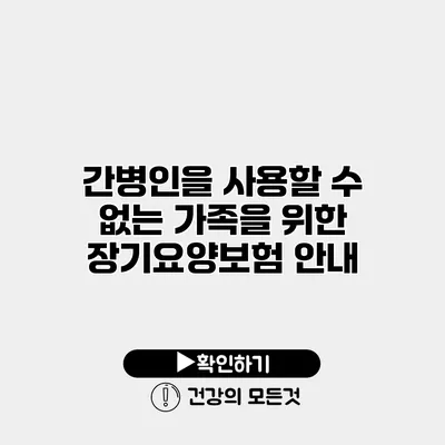 간병인을 사용할 수 없는 가족을 위한 장기요양보험 안내