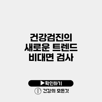 건강검진의 새로운 트렌드 비대면 검사