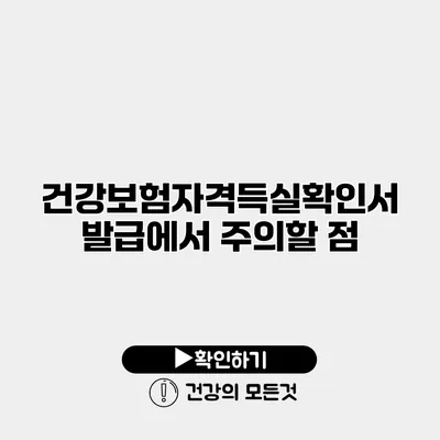 건강보험자격득실확인서 발급에서 주의할 점