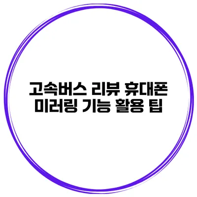 고속버스 리뷰 휴대폰 미러링 기능 활용 팁