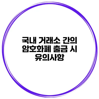 국내 거래소 간의 암호화폐 출금 시 유의사항