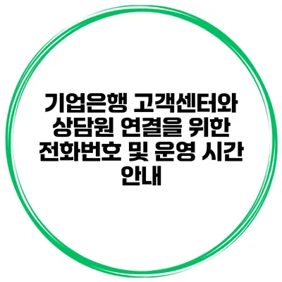 기업은행 고객센터와 상담원 연결을 위한 전화번호 및 운영 시간 안내