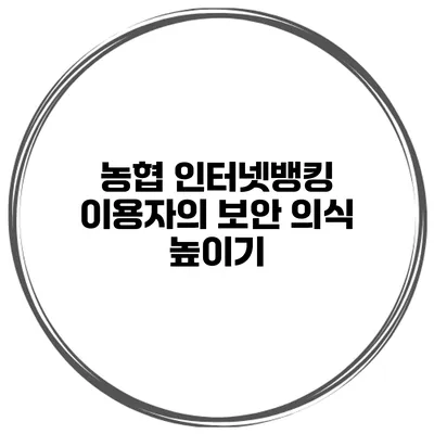 농협 인터넷뱅킹 이용자의 보안 의식 높이기
