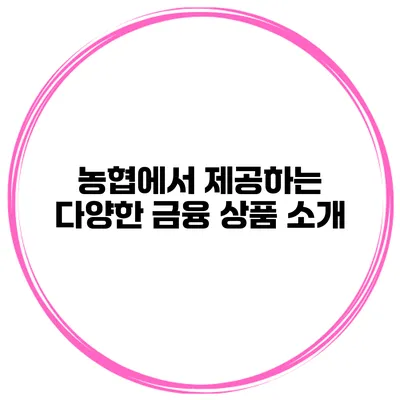 농협에서 제공하는 다양한 금융 상품 소개