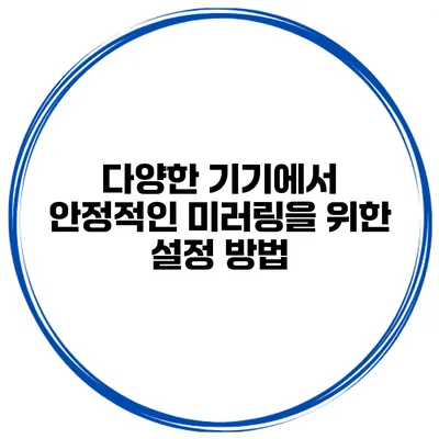 다양한 기기에서 안정적인 미러링을 위한 설정 방법