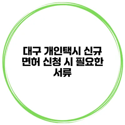 대구 개인택시 신규 면허 신청 시 필요한 서류