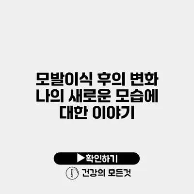 모발이식 후의 변화 나의 새로운 모습에 대한 이야기