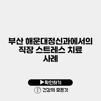 부산 해운대정신과에서의 직장 스트레스 치료 사례