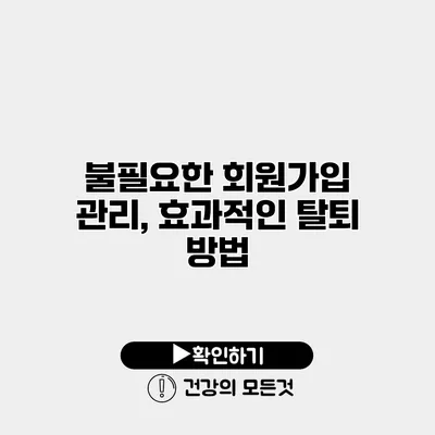 불필요한 회원가입 관리, 효과적인 탈퇴 방법