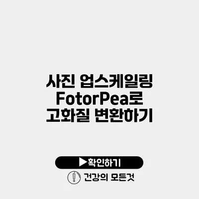 사진 업스케일링 FotorPea로 고화질 변환하기