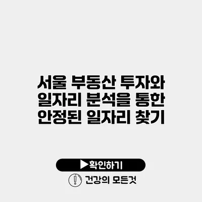 서울 부동산 투자와 일자리 분석을 통한 안정된 일자리 찾기