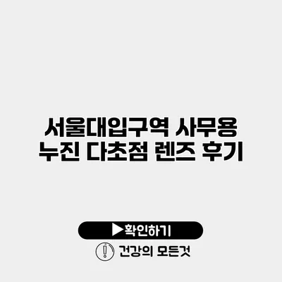서울대입구역 사무용 누진 다초점 렌즈 후기