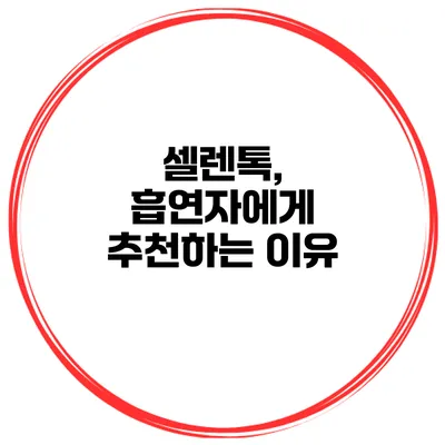 셀렌톡, 흡연자에게 추천하는 이유
