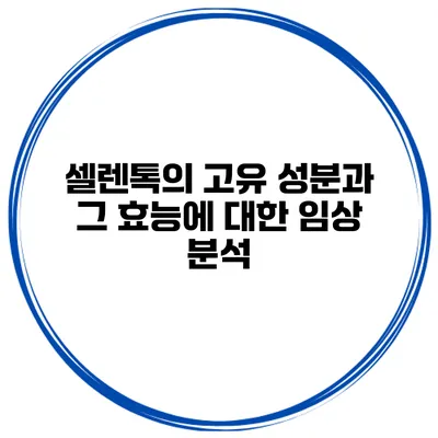 셀렌톡의 고유 성분과 그 효능에 대한 임상 분석