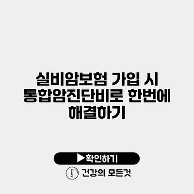 실비암보험 가입 시 통합암진단비로 한번에 해결하기