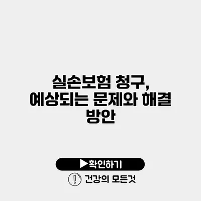 실손보험 청구, 예상되는 문제와 해결 방안