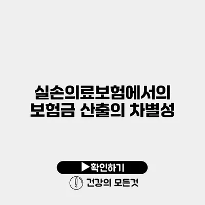 실손의료보험에서의 보험금 산출의 차별성