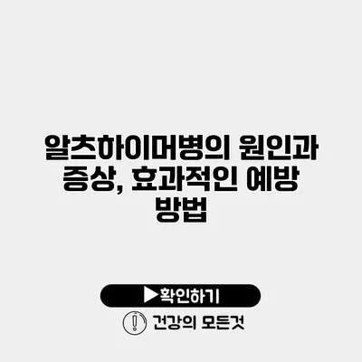 알츠하이머병의 원인과 증상, 효과적인 예방 방법