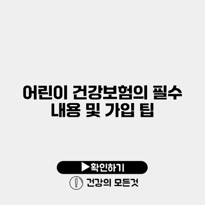 어린이 건강보험의 필수 내용 및 가입 팁