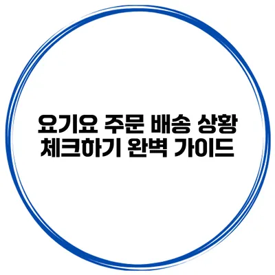 요기요 주문 배송 상황 체크하기 완벽 가이드