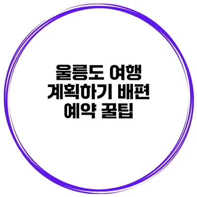 울릉도 여행 계획하기 배편 예약 꿀팁