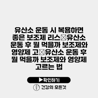 유산소 운동 시 복용하면 좋은 보조제 리스�유산소 운동 후 뭘 먹을까? 보조제와 영양제 고�유산소 운동 후 뭘 먹을까? 보조제와 영양제 고르는 법