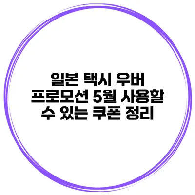 일본 택시 우버 프로모션 5월 사용할 수 있는 쿠폰 정리