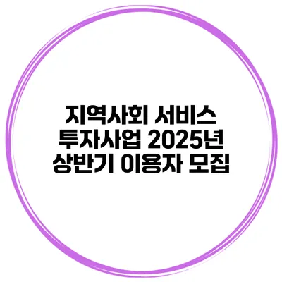 지역사회 서비스 투자사업 2025년 상반기 이용자 모집