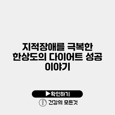 지적장애를 극복한 한상도의 다이어트 성공 이야기