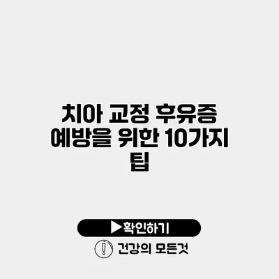 치아 교정 후유증 예방을 위한 10가지 팁