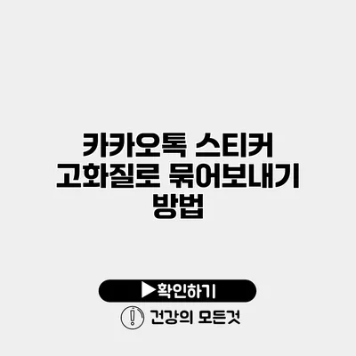 카카오톡 스티커 고화질로 묶어보내기 방법