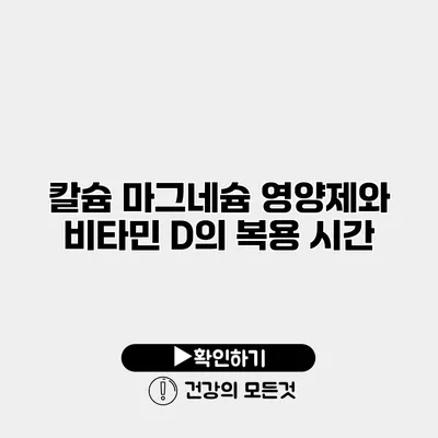 칼슘 마그네슘 영양제와 비타민 D의 복용 시간