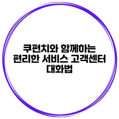 쿠펀치와 함께하는 편리한 서비스 고객센터 대화법
