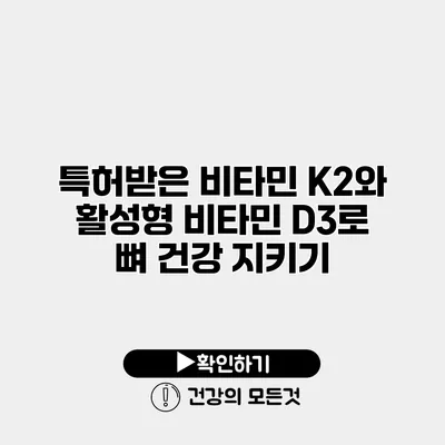 특허받은 비타민 K2와 활성형 비타민 D3로 뼈 건강 지키기
