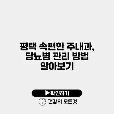평택 속편한 주내과, 당뇨병 관리 방법 알아보기