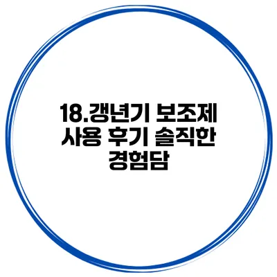 18.갱년기 보조제 사용 후기: 솔직한 경험담