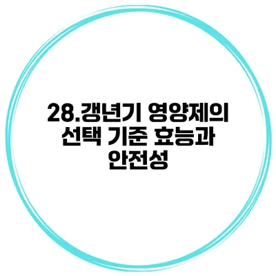 28.갱년기 영양제의 선택 기준: 효능과 안전성