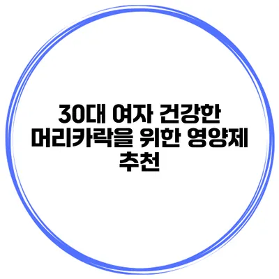 30대 여자 건강한 머리카락을 위한 영양제 추천