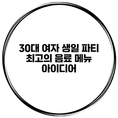 30대 여자 생일 파티 최고의 음료 메뉴 아이디어