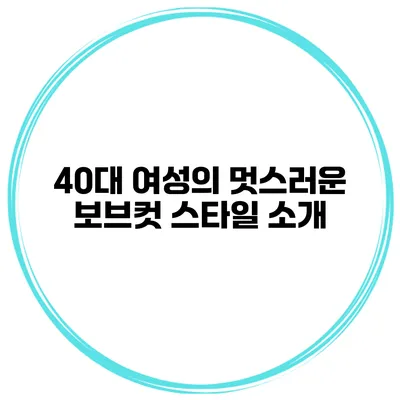 40대 여성의 멋스러운 보브컷 스타일 소개