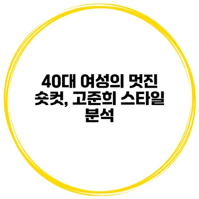 40대 여성의 멋진 숏컷, 고준희 스타일 분석