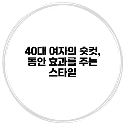40대 여자의 숏컷, 동안 효과를 주는 스타일