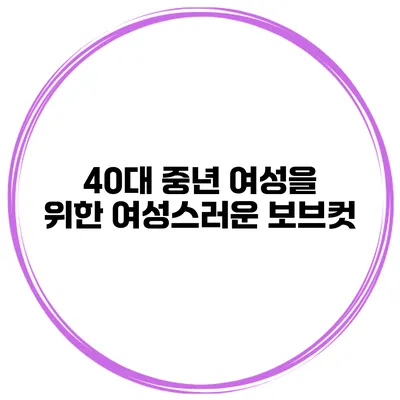40대 중년 여성을 위한 여성스러운 보브컷