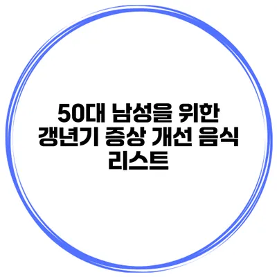50대 남성을 위한 갱년기 증상 개선 음식 리스트