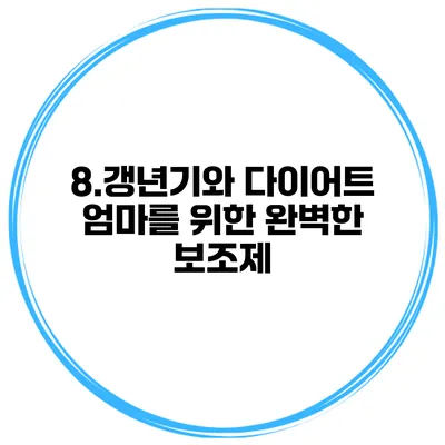 8.갱년기와 다이어트: 엄마를 위한 완벽한 보조제