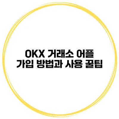 OKX 거래소 어플 가입 방법과 사용 꿀팁