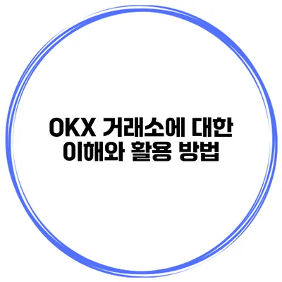 OKX 거래소에 대한 이해와 활용 방법