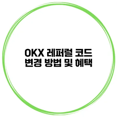 OKX 레퍼럴 코드 변경 방법 및 혜택