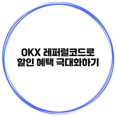 OKX 레퍼럴코드로 할인 혜택 극대화하기